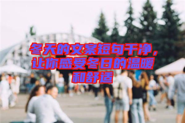 冬天的文案短句干凈，讓你感受冬日的溫暖和舒適