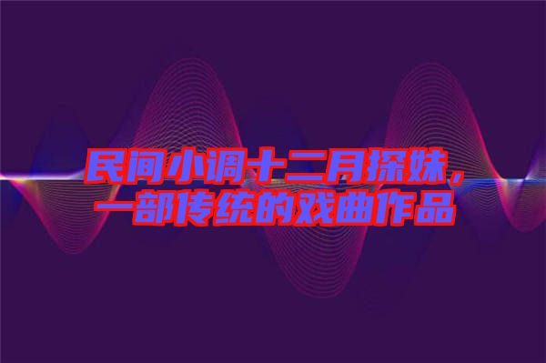 民間小調(diào)十二月探妹，一部傳統(tǒng)的戲曲作品