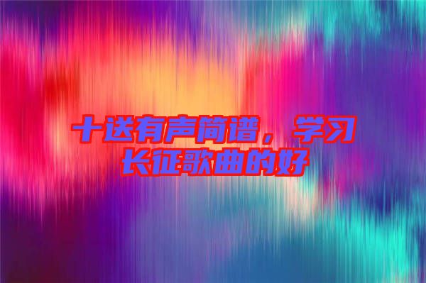 十送有聲簡(jiǎn)譜，學(xué)習(xí)長征歌曲的好