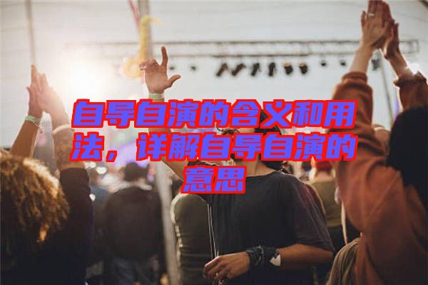 自導(dǎo)自演的含義和用法，詳解自導(dǎo)自演的意思