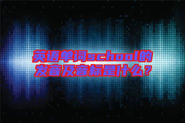 英語單詞school的發(fā)音及音標(biāo)是什么？