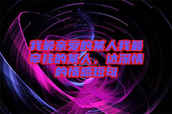 我最親愛的某人我最牽掛的某人，達深情的情感短句