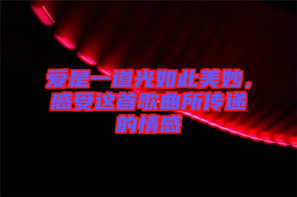 愛(ài)是一道光如此美妙，感受這首歌曲所傳遞的情感