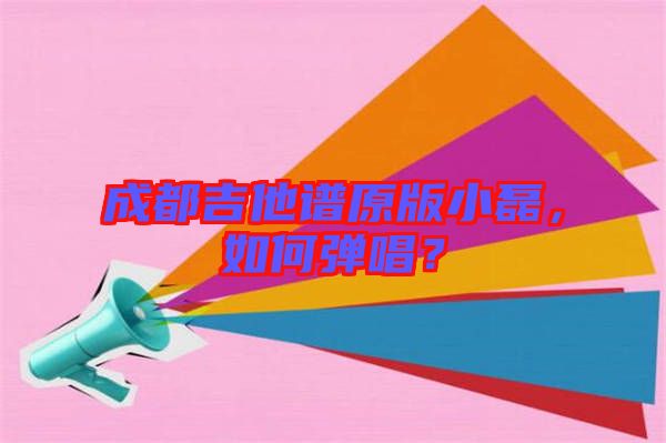 成都吉他譜原版小磊，如何彈唱？