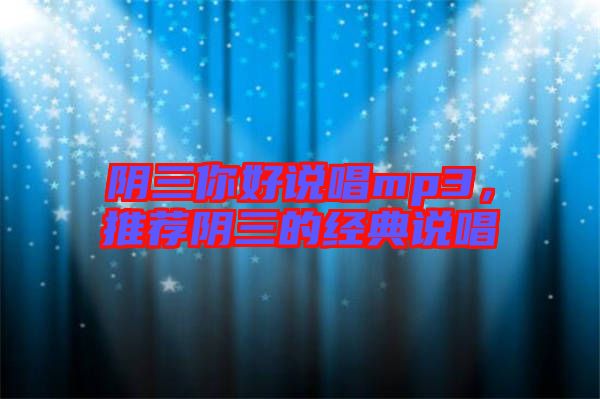 陰三你好說(shuō)唱mp3，推薦陰三的經(jīng)典說(shuō)唱