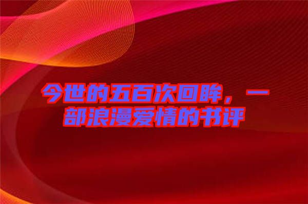 今世的五百次回眸，一部浪漫愛情的書評(píng)