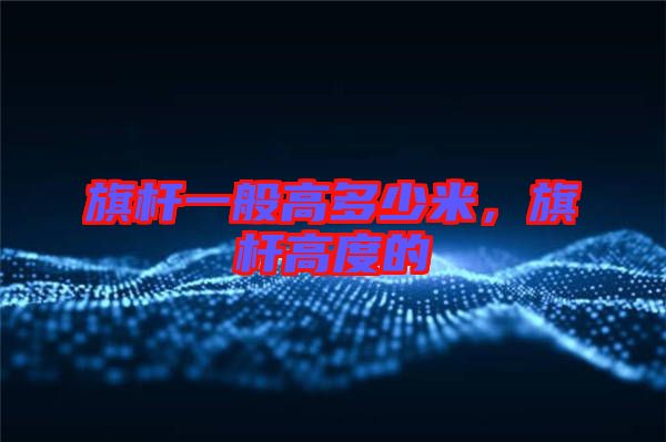 旗桿一般高多少米，旗桿高度的