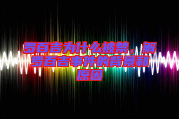 羅百吉為什么被禁，解羅百吉事件的背景和原因