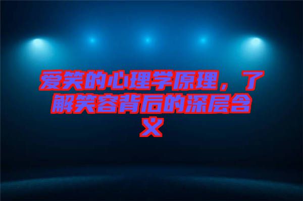 愛笑的心理學(xué)原理，了解笑容背后的深層含義