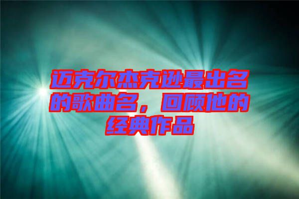 邁克爾杰克遜最出名的歌曲名，回顧他的經(jīng)典作品