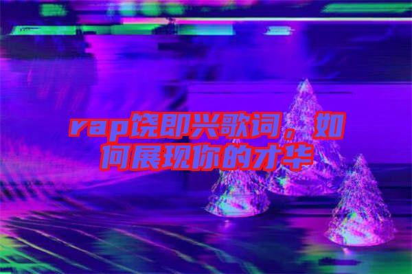 rap饒即興歌詞，如何展現(xiàn)你的才華