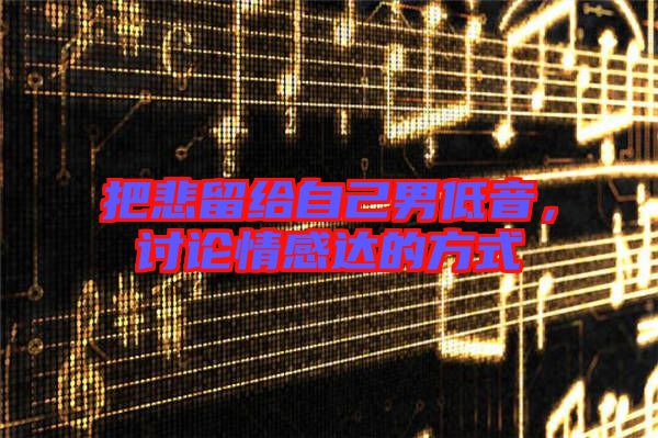 把悲留給自己男低音，討論情感達(dá)的方式