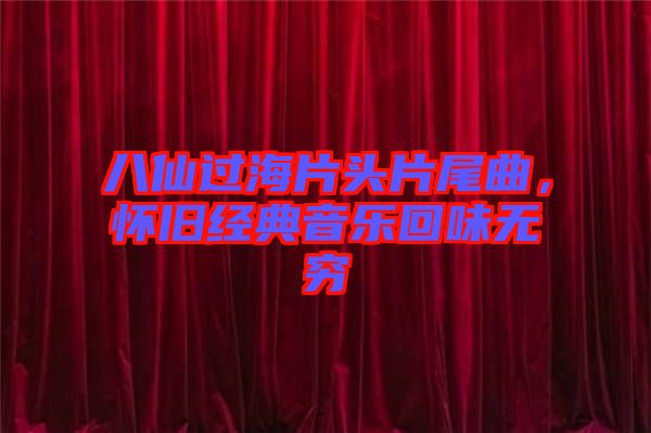八仙過(guò)海片頭片尾曲，懷舊經(jīng)典音樂(lè)回味無(wú)窮