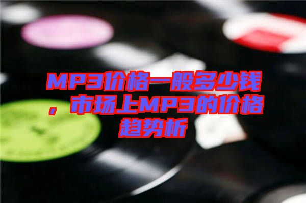 MP3價(jià)格一般多少錢，市場上MP3的價(jià)格趨勢析