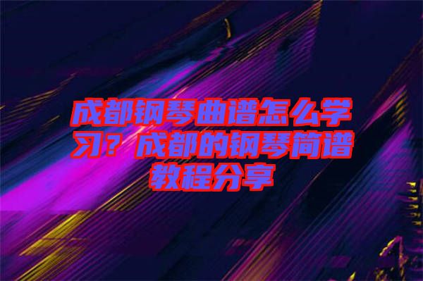 成都鋼琴曲譜怎么學習？成都的鋼琴簡譜教程分享