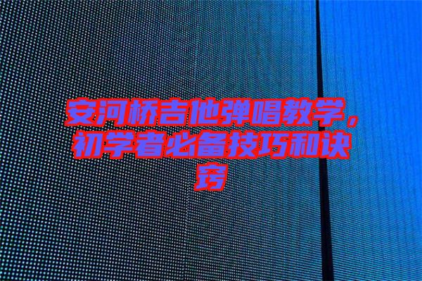 安河橋吉他彈唱教學(xué)，初學(xué)者必備技巧和訣竅
