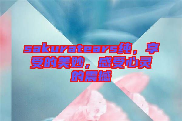 sakuratears純，享受的美妙，感受心靈的震撼
