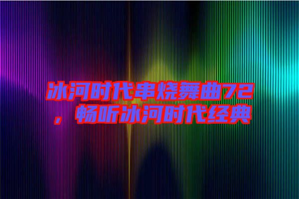 冰河時(shí)代串燒舞曲72，暢聽(tīng)冰河時(shí)代經(jīng)典