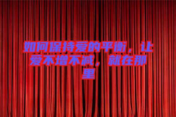 如何保持愛的平衡，讓愛不增不減，就在那里