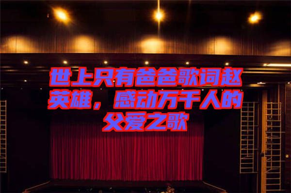 世上只有爸爸歌詞趙英雄，感動萬千人的父愛之歌