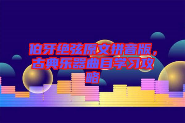 伯牙絕弦原文拼音版，古典樂器曲目學習攻略