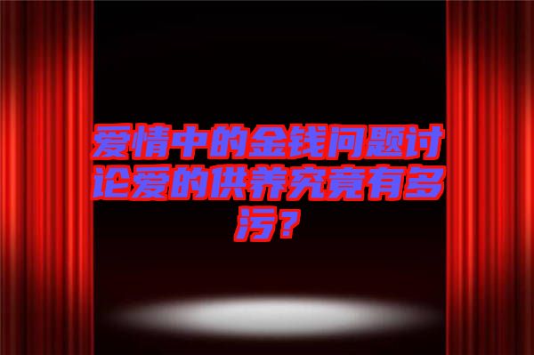 愛情中的金錢問題討論愛的供養(yǎng)究竟有多污？