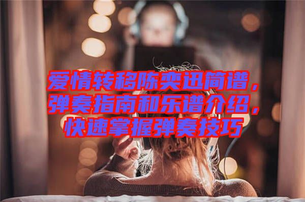 愛情轉(zhuǎn)移陳奕迅簡譜，彈奏指南和樂譜介紹，快速掌握彈奏技巧
