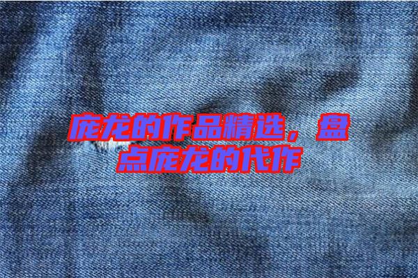 龐龍的作品精選，盤點(diǎn)龐龍的代作
