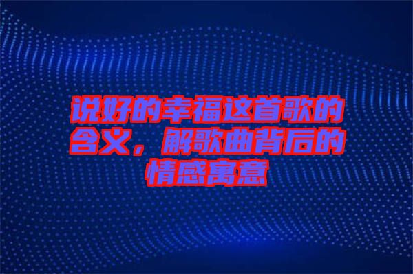 說好的幸福這首歌的含義，解歌曲背后的情感寓意