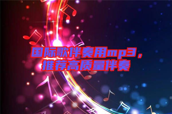 國際歌伴奏用mp3，推薦高質(zhì)量伴奏