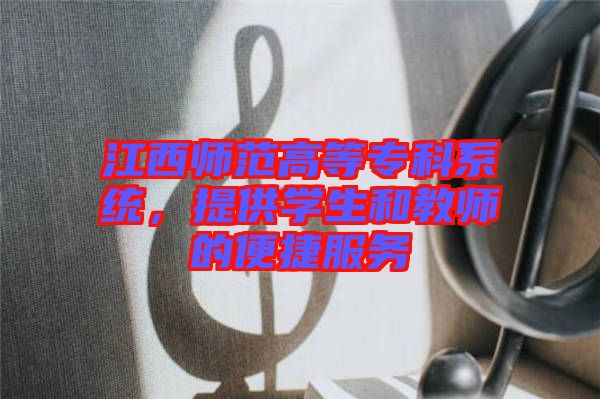 江西師范高等?？葡到y(tǒng)，提供學(xué)生和教師的便捷服務(wù)
