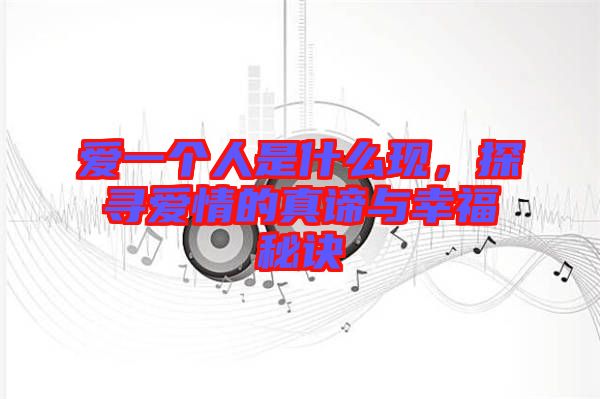 愛一個人是什么現(xiàn)，探尋愛情的真諦與幸福秘訣
