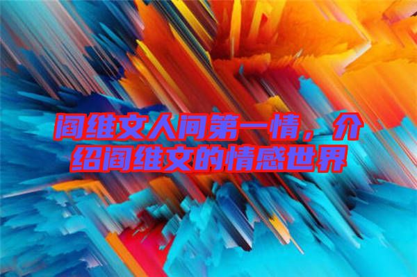 閻維文人間第一情，介紹閻維文的情感世界