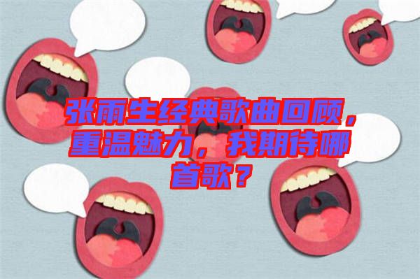張雨生經(jīng)典歌曲回顧，重溫魅力，我期待哪首歌？