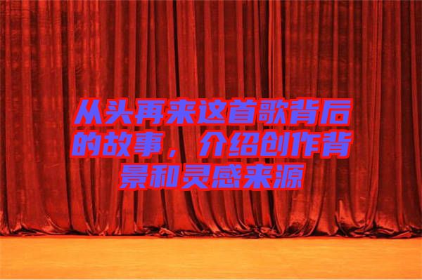 從頭再來這首歌背后的故事，介紹創(chuàng)作背景和靈感來源