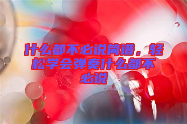 什么都不必說簡譜，輕松學(xué)會(huì)彈奏什么都不必說