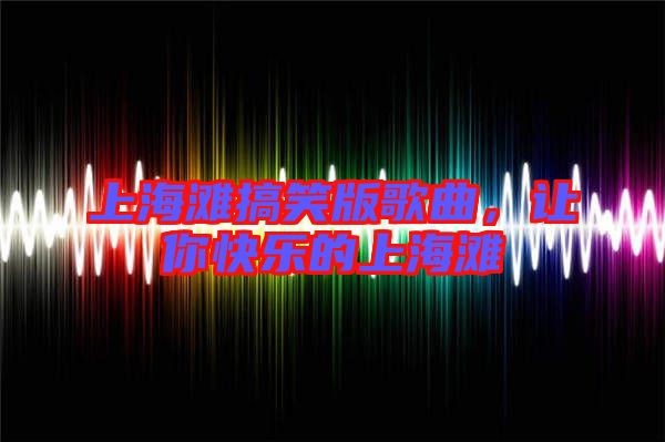 上海灘搞笑版歌曲，讓你快樂(lè)的上海灘