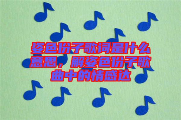 姿色份子歌詞是什么意思，解姿色份子歌曲中的情感達