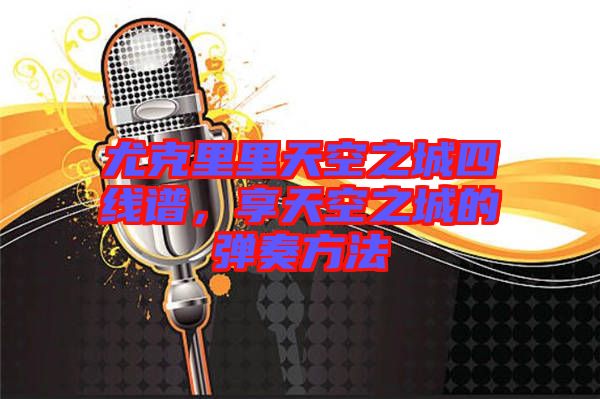 尤克里里天空之城四線譜，享天空之城的彈奏方法