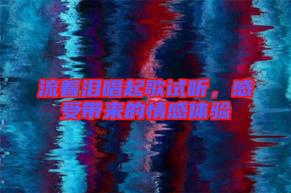 流著淚唱起歌試聽，感受帶來的情感體驗