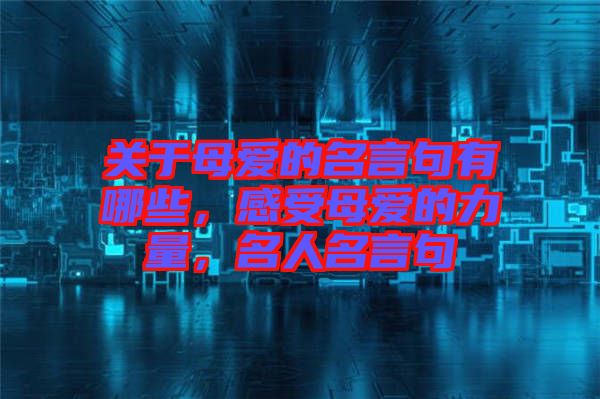 關于母愛的名言句有哪些，感受母愛的力量，名人名言句