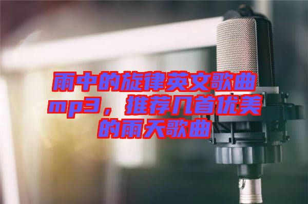 雨中的旋律英文歌曲mp3，推薦幾首優(yōu)美的雨天歌曲