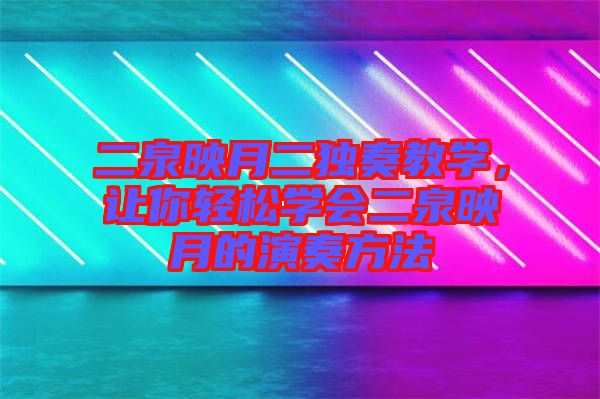 二泉映月二獨(dú)奏教學(xué)，讓你輕松學(xué)會(huì)二泉映月的演奏方法