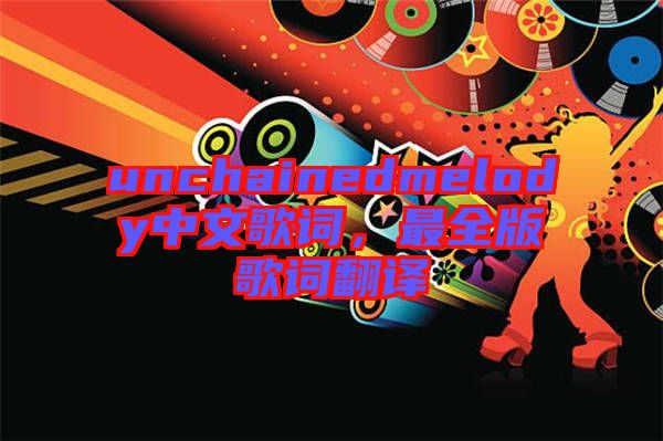 unchainedmelody中文歌詞，最全版歌詞翻譯