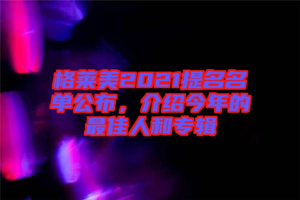 格萊美2021提名名單公布，介紹今年的最佳人和專輯