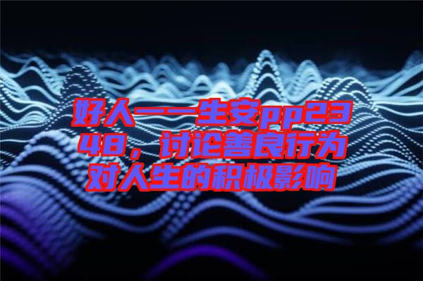 好人一一生安pp2348，討論善良行為對(duì)人生的積極影響