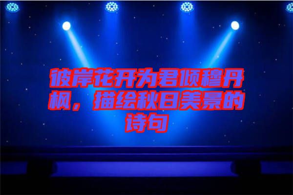 彼岸花開(kāi)為君傾穆丹楓，描繪秋日美景的詩(shī)句