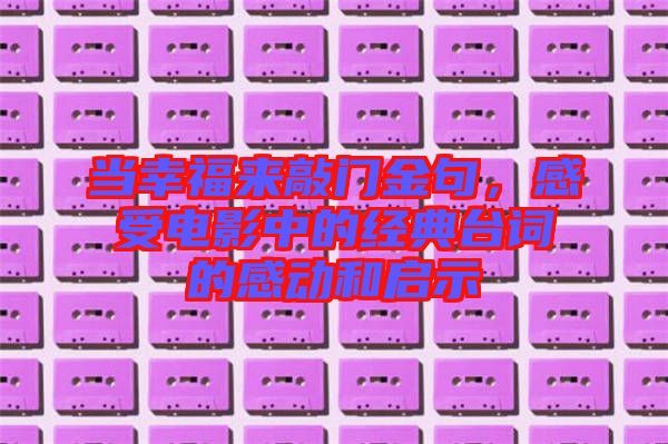 當(dāng)幸福來敲門金句，感受電影中的經(jīng)典臺詞的感動(dòng)和啟示