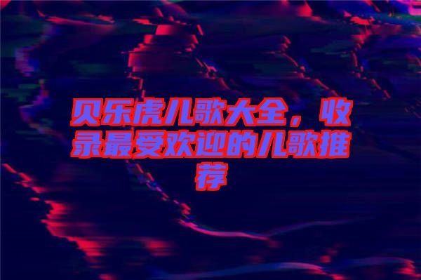 貝樂虎兒歌大全，收錄最受歡迎的兒歌推薦