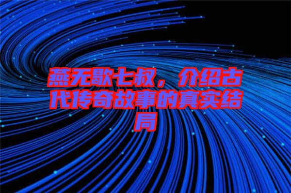 燕無歇七叔，介紹古代傳奇故事的真實(shí)結(jié)局